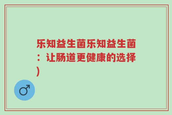 乐知益生菌乐知益生菌:让肠道更健康的选择)-第1张图片-超越 乐知益生菌乐知益生菌:让肠道更健康的选择)-第1张图片-超越