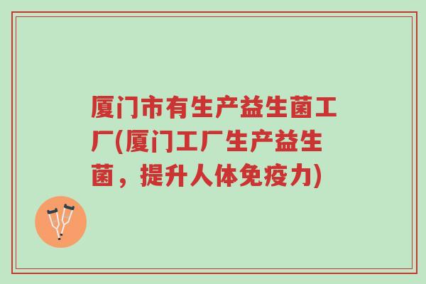 厦门市有生产益生菌工厂(厦门工厂生产益生菌,提升人体免疫力)-第1张图片-超越 厦门市有生产益生菌工厂(厦门工厂生产益生菌,提升人体免疫力)-第1张图片-超越