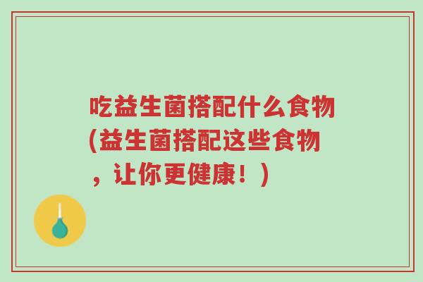 吃益生菌搭配什么食物(益生菌搭配这些食物,让你更健康!)-第1张图片-超越 吃益生菌搭配什么食物(益生菌搭配这些食物,让你更健康!)-第1张图片-超越