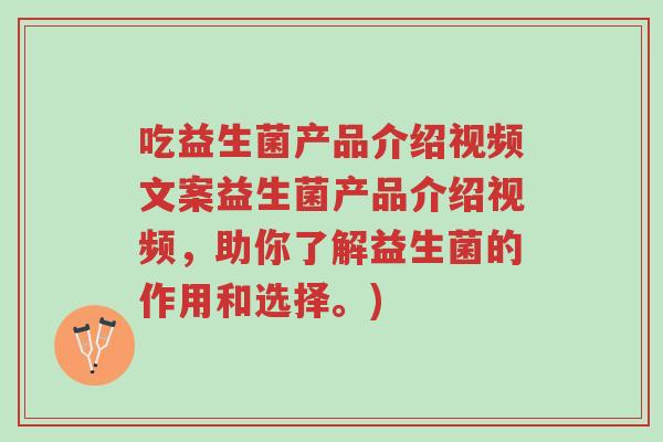 吃益生菌产品介绍视频文案益生菌产品介绍视频,助你了解益生菌的作用和选择。)-第1张图片-超越 吃益生菌产品介绍视频文案益生菌产品介绍视频,助你了解益生菌的作用和选择。)-第1张图片-超越