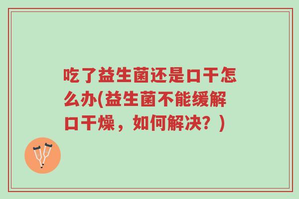 吃了益生菌还是口干怎么办(益生菌不能缓解口干燥,如何解决?)-第1张图片-超越 吃了益生菌还是口干怎么办(益生菌不能缓解口干燥,如何解决?)-第1张图片-超越