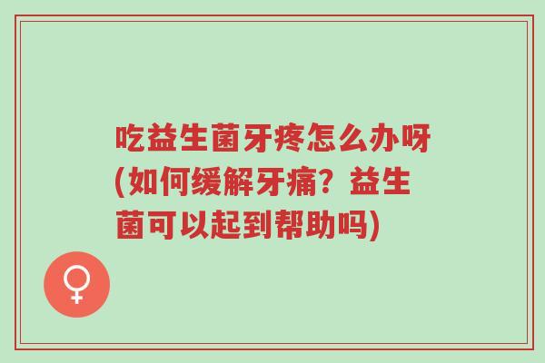 吃益生菌牙疼怎么办呀(如何缓解牙痛?益生菌可以起到帮助吗)-第1张图片-超越 吃益生菌牙疼怎么办呀(如何缓解牙痛?益生菌可以起到帮助吗)-第1张图片-超越