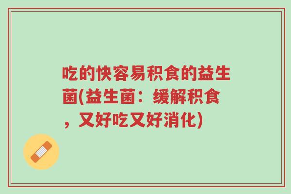 吃的快容易积食的益生菌(益生菌:缓解积食,又好吃又好消化)-第1张图片-超越 吃的快容易积食的益生菌(益生菌:缓解积食,又好吃又好消化)-第1张图片-超越