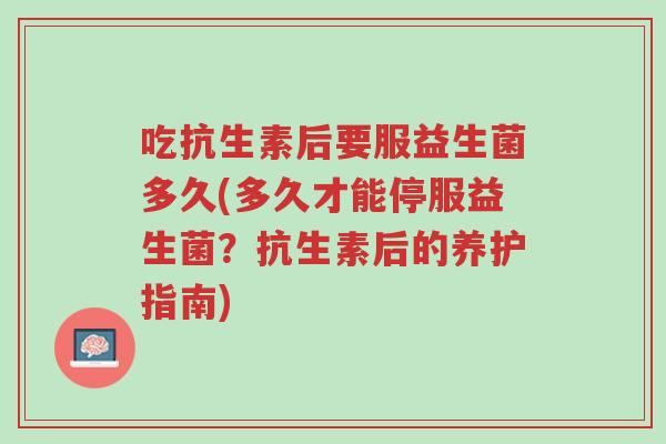 吃抗生素后要服益生菌多久(多久才能停服益生菌?抗生素后的养护指南)-第1张图片-超越 吃抗生素后要服益生菌多久(多久才能停服益生菌?抗生素后的养护指南)-第1张图片-超越