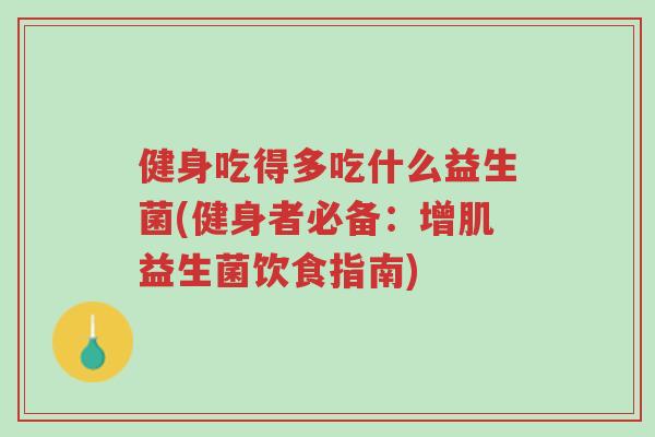 健身吃得多吃什么益生菌(健身者必备:增肌益生菌饮食指南)-第1张图片-超越 健身吃得多吃什么益生菌(健身者必备:增肌益生菌饮食指南)-第1张图片-超越