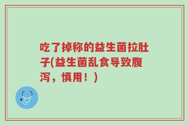 吃了掉称的益生菌拉肚子(益生菌乱食导致腹泻,慎用!)-第1张图片-超越 吃了掉称的益生菌拉肚子(益生菌乱食导致腹泻,慎用!)-第1张图片-超越
