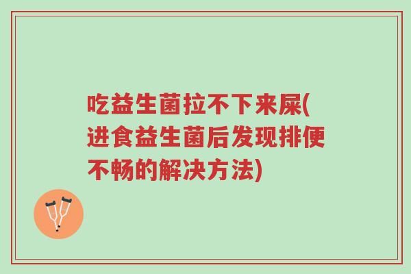 吃益生菌拉不下来屎(进食益生菌后发现排便不畅的解决方法)-第1张图片-超越 吃益生菌拉不下来屎(进食益生菌后发现排便不畅的解决方法)-第1张图片-超越