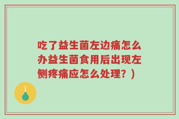 吃了益生菌左边痛怎么办益生菌食用后出现左侧疼痛应怎么处理?)-第1张图片-超越 吃了益生菌左边痛怎么办益生菌食用后出现左侧疼痛应怎么处理?)-第1张图片-超越