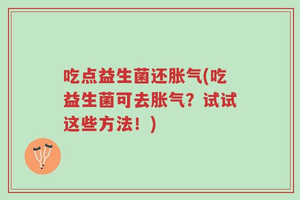 吃点益生菌还胀气(吃益生菌可去胀气?试试这些方法!)-第1张图片-超越 吃点益生菌还胀气(吃益生菌可去胀气?试试这些方法!)-第1张图片-超越