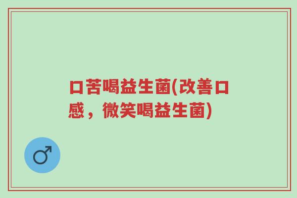 口苦喝益生菌(改善口感,微笑喝益生菌)-第1张图片-超越 口苦喝益生菌(改善口感,微笑喝益生菌)-第1张图片-超越