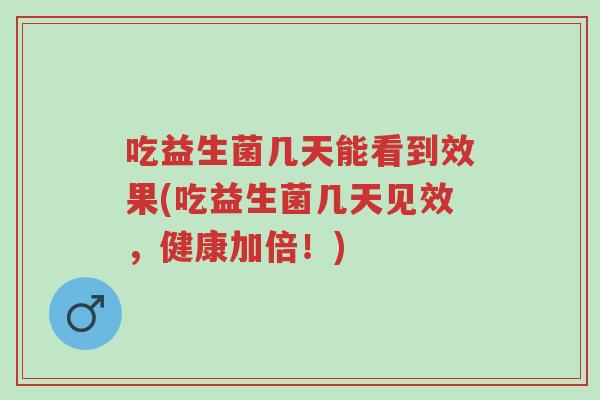 吃益生菌几天能看到效果(吃益生菌几天见效,健康加倍!)-第1张图片-超越 吃益生菌几天能看到效果(吃益生菌几天见效,健康加倍!)-第1张图片-超越