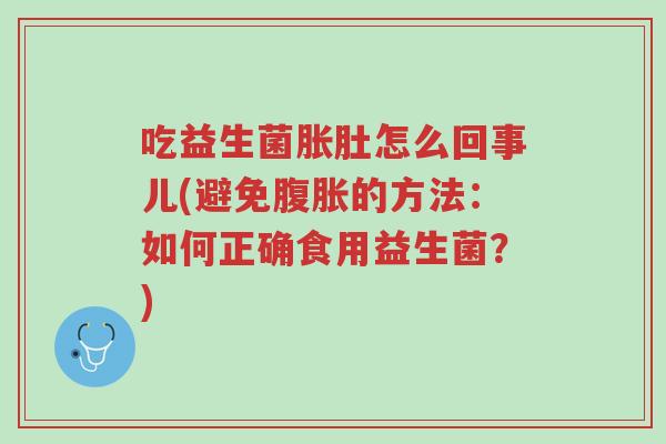 吃益生菌胀肚怎么回事儿(避免腹胀的方法:如何正确食用益生菌?)-第1张图片-超越 吃益生菌胀肚怎么回事儿(避免腹胀的方法:如何正确食用益生菌?)-第1张图片-超越