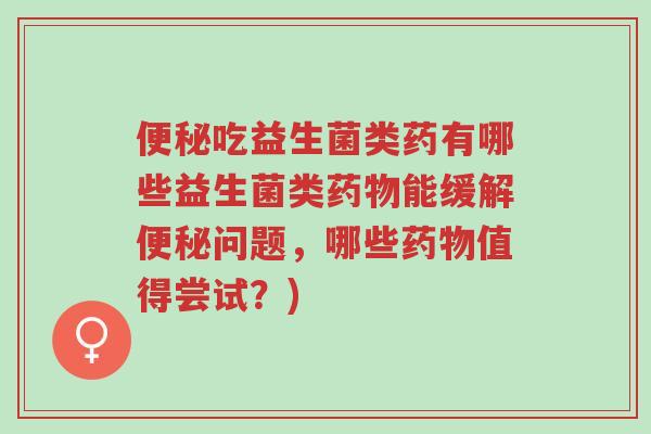便秘吃益生菌类药有哪些益生菌类药物能缓解便秘问题,哪些药物值得尝试?)-第1张图片-超越 便秘吃益生菌类药有哪些益生菌类药物能缓解便秘问题,哪些药物值得尝试?)-第1张图片-超越