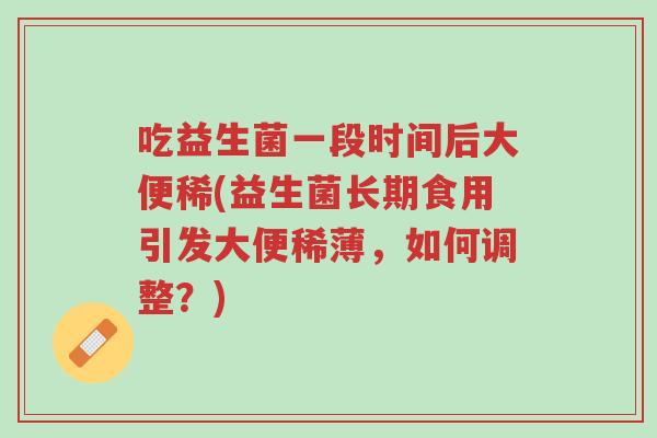 吃益生菌一段时间后大便稀(益生菌长期食用引发大便稀薄,如何调整?)-第1张图片-超越 吃益生菌一段时间后大便稀(益生菌长期食用引发大便稀薄,如何调整?)-第1张图片-超越