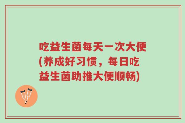 吃益生菌每天一次大便(养成好习惯,每日吃益生菌助推大便顺畅)-第1张图片-超越 吃益生菌每天一次大便(养成好习惯,每日吃益生菌助推大便顺畅)-第1张图片-超越