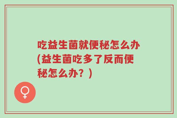吃益生菌就便秘怎么办(益生菌吃多了反而便秘怎么办?)-第1张图片-超越 吃益生菌就便秘怎么办(益生菌吃多了反而便秘怎么办?)-第1张图片-超越