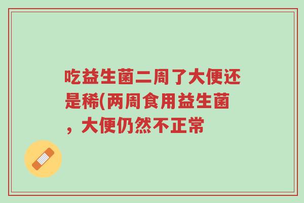 吃益生菌二周了大便还是稀(两周食用益生菌,大便仍然不正常-第1张图片-超越 吃益生菌二周了大便还是稀(两周食用益生菌,大便仍然不正常-第1张图片-超越