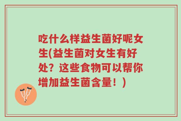 吃什么样益生菌好呢女生(益生菌对女生有好处？这些食物可以帮你增加益生菌含量！)-第1张图片-超越