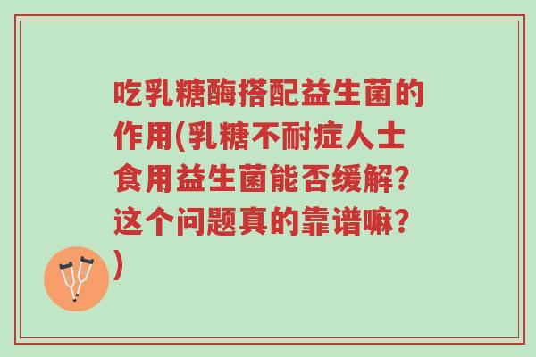 吃乳糖酶搭配益生菌的作用(乳糖不耐症人士食用益生菌能否缓解?这个问题真的靠谱嘛?)-第1张图片-超越 吃乳糖酶搭配益生菌的作用(乳糖不耐症人士食用益生菌能否缓解?这个问题真的靠谱嘛?)-第1张图片-超越