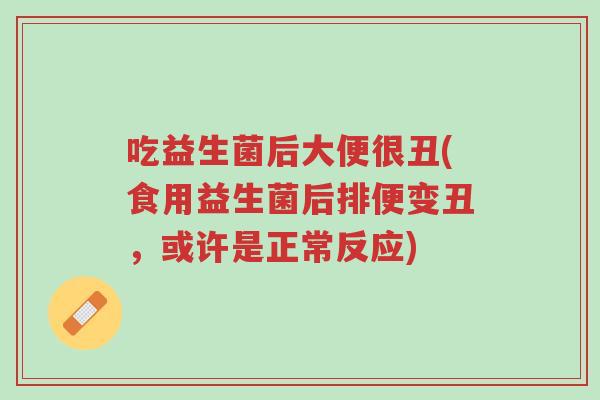 吃益生菌后大便很丑(食用益生菌后排便变丑,或许是正常反应)-第1张图片-超越 吃益生菌后大便很丑(食用益生菌后排便变丑,或许是正常反应)-第1张图片-超越