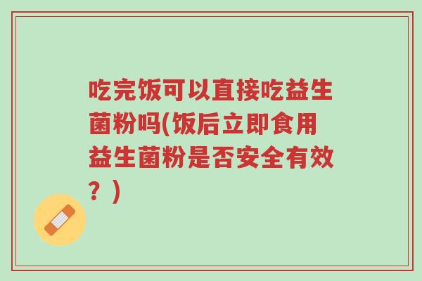 吃完饭可以直接吃益生菌粉吗(饭后立即食用益生菌粉是否安全有效?)-第1张图片-超越 吃完饭可以直接吃益生菌粉吗(饭后立即食用益生菌粉是否安全有效?)-第1张图片-超越