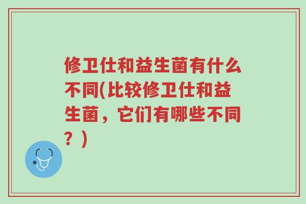 修卫仕和益生菌有什么不同(比较修卫仕和益生菌,它们有哪些不同?)-第1张图片-超越 修卫仕和益生菌有什么不同(比较修卫仕和益生菌,它们有哪些不同?)-第1张图片-超越