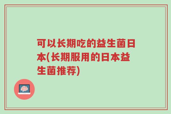 可以长期吃的益生菌日本(长期服用的日本益生菌推荐)-第1张图片-超越 可以长期吃的益生菌日本(长期服用的日本益生菌推荐)-第1张图片-超越