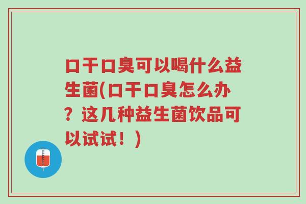 口干口臭可以喝什么益生菌(口干口臭怎么办?这几种益生菌饮品可以试试!)-第1张图片-超越 口干口臭可以喝什么益生菌(口干口臭怎么办?这几种益生菌饮品可以试试!)-第1张图片-超越