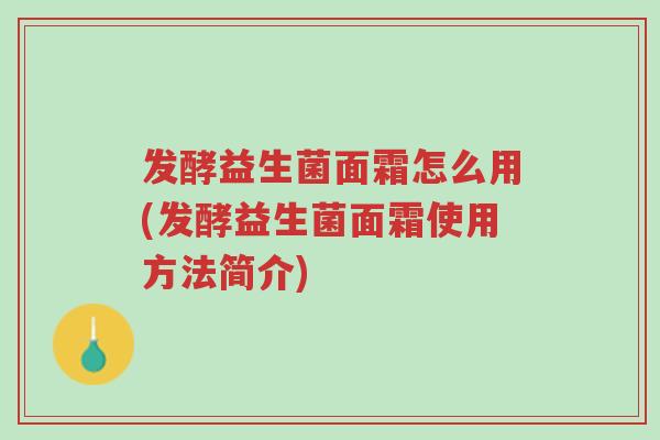 发酵益生菌面霜怎么用(发酵益生菌面霜使用方法简介)-第1张图片-超越 发酵益生菌面霜怎么用(发酵益生菌面霜使用方法简介)-第1张图片-超越