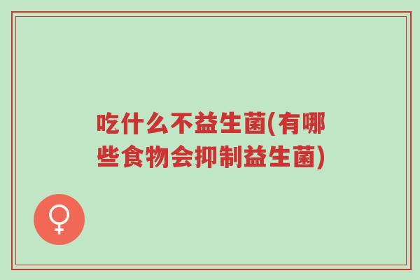 吃什么不益生菌(有哪些食物会抑制益生菌)-第1张图片-超越 吃什么不益生菌(有哪些食物会抑制益生菌)-第1张图片-超越