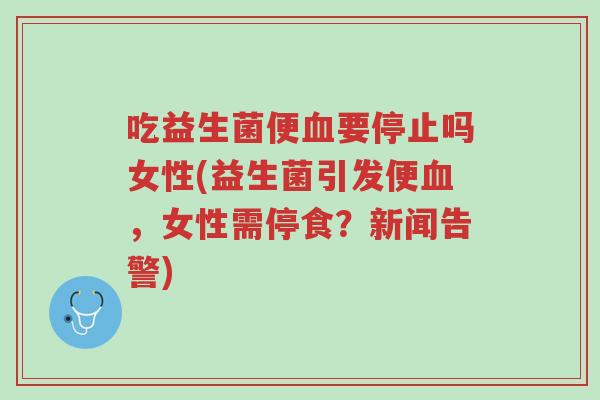 吃益生菌便血要停止吗女性(益生菌引发便血,女性需停食?新闻告警)-第1张图片-超越 吃益生菌便血要停止吗女性(益生菌引发便血,女性需停食?新闻告警)-第1张图片-超越
