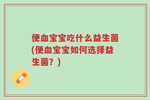 便血宝宝吃什么益生菌(便血宝宝如何选择益生菌?)-第1张图片-超越 便血宝宝吃什么益生菌(便血宝宝如何选择益生菌?)-第1张图片-超越