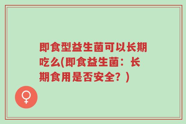 即食型益生菌可以长期吃么(即食益生菌：长期食用是否安全？)-第1张图片-超越