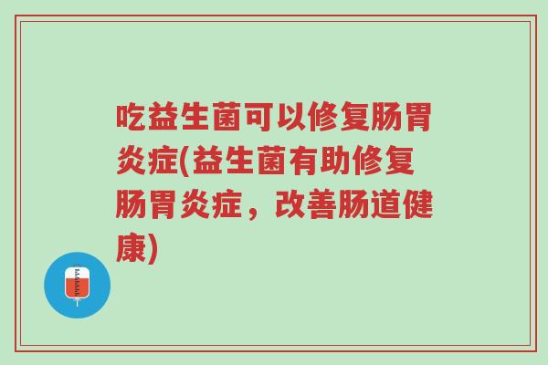 吃益生菌可以修复肠胃炎症(益生菌有助修复肠胃炎症,改善肠道健康)-第1张图片-超越 吃益生菌可以修复肠胃炎症(益生菌有助修复肠胃炎症,改善肠道健康)-第1张图片-超越
