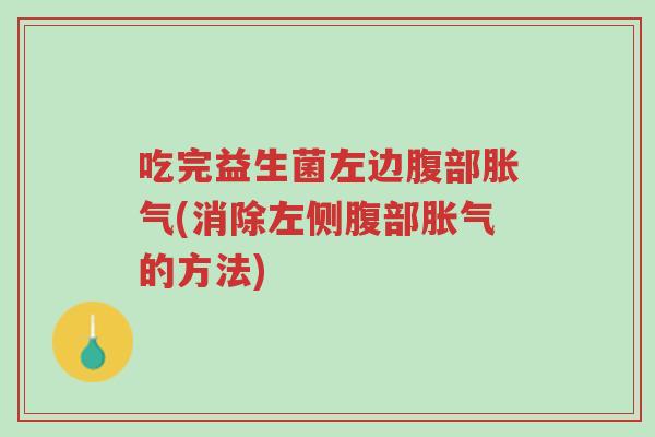 吃完益生菌左边腹部胀气(消除左侧腹部胀气的方法)-第1张图片-超越 吃完益生菌左边腹部胀气(消除左侧腹部胀气的方法)-第1张图片-超越