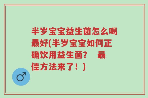 半岁宝宝益生菌怎么喝最好(半岁宝宝如何正确饮用益生菌? 最佳方法来了!)-第1张图片-超越 半岁宝宝益生菌怎么喝最好(半岁宝宝如何正确饮用益生菌? 最佳方法来了!)-第1张图片-超越