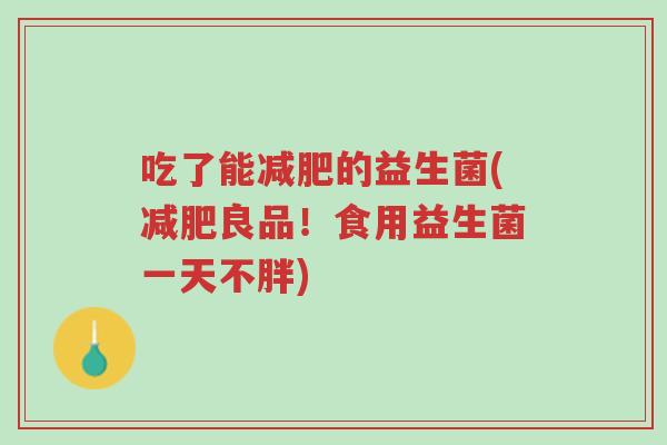 吃了能减肥的益生菌(减肥良品!食用益生菌一天不胖)-第1张图片-超越 吃了能减肥的益生菌(减肥良品!食用益生菌一天不胖)-第1张图片-超越
