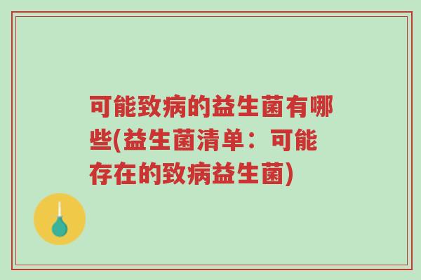 可能致病的益生菌有哪些(益生菌清单:可能存在的致病益生菌)-第1张图片-超越 可能致病的益生菌有哪些(益生菌清单:可能存在的致病益生菌)-第1张图片-超越