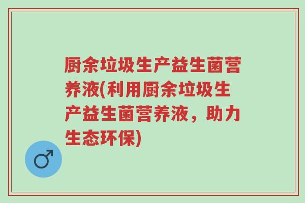 厨余垃圾生产益生菌营养液(利用厨余垃圾生产益生菌营养液,助力生态环保)-第1张图片-超越 厨余垃圾生产益生菌营养液(利用厨余垃圾生产益生菌营养液,助力生态环保)-第1张图片-超越