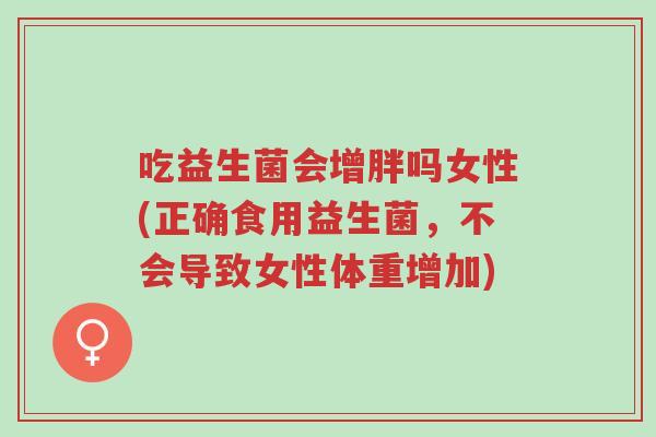 吃益生菌会增胖吗女性(正确食用益生菌，不会导致女性体重增加)-第1张图片-超越