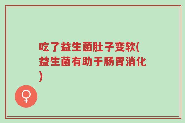 吃了益生菌肚子变软(益生菌有助于肠胃消化)-第1张图片-超越
