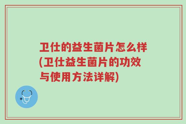 卫仕的益生菌片怎么样(卫仕益生菌片的功效与使用方法详解)-第1张图片-超越 卫仕的益生菌片怎么样(卫仕益生菌片的功效与使用方法详解)-第1张图片-超越