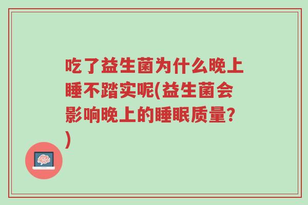 吃了益生菌为什么晚上睡不踏实呢(益生菌会影响晚上的睡眠质量?)-第1张图片-超越 吃了益生菌为什么晚上睡不踏实呢(益生菌会影响晚上的睡眠质量?)-第1张图片-超越