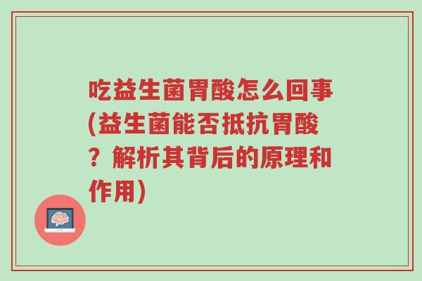 吃益生菌胃酸怎么回事(益生菌能否抵抗胃酸?解析其背后的原理和作用)-第1张图片-超越 吃益生菌胃酸怎么回事(益生菌能否抵抗胃酸?解析其背后的原理和作用)-第1张图片-超越