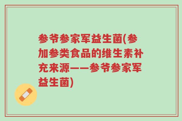 参爷参家军益生菌(参加参类食品的维生素补充来源——参爷参家军益生菌)-第1张图片-超越 参爷参家军益生菌(参加参类食品的维生素补充来源——参爷参家军益生菌)-第1张图片-超越