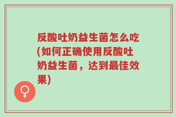 反酸吐奶益生菌怎么吃(如何正确使用反酸吐奶益生菌,达到最佳效果)-第1张图片-超越 反酸吐奶益生菌怎么吃(如何正确使用反酸吐奶益生菌,达到最佳效果)-第1张图片-超越