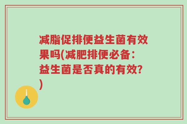减脂促排便益生菌有效果吗(减肥排便必备:益生菌是否真的有效?)-第1张图片-超越 减脂促排便益生菌有效果吗(减肥排便必备:益生菌是否真的有效?)-第1张图片-超越
