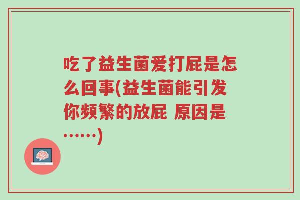 吃了益生菌爱打屁是怎么回事(益生菌能引发你频繁的放屁 原因是……)-第1张图片-超越 吃了益生菌爱打屁是怎么回事(益生菌能引发你频繁的放屁 原因是……)-第1张图片-超越
