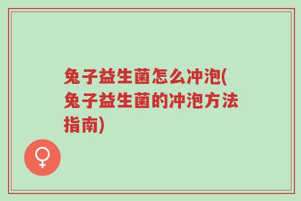 兔子益生菌怎么冲泡(兔子益生菌的冲泡方法指南)-第1张图片-超越 兔子益生菌怎么冲泡(兔子益生菌的冲泡方法指南)-第1张图片-超越