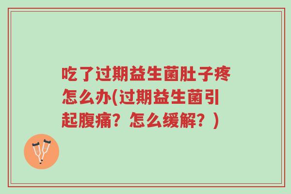 吃了过期益生菌肚子疼怎么办(过期益生菌引起腹痛?怎么缓解?)-第1张图片-超越 吃了过期益生菌肚子疼怎么办(过期益生菌引起腹痛?怎么缓解?)-第1张图片-超越